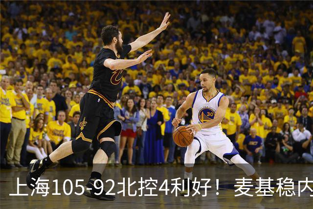 上海105-92北控4利好！麦基稳内线，张镇麟强势防守，李弘权太稳