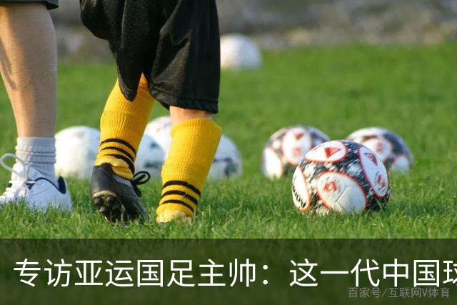 专访亚运国足主帅：这一代中国球员很有机会打进世界杯