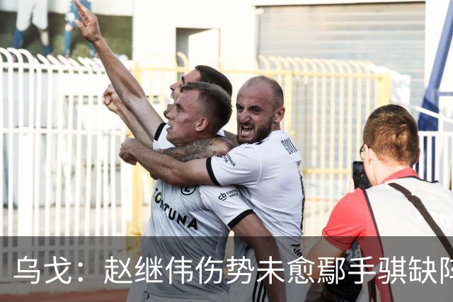 乌戈：赵继伟伤势未愈鄢手骐缺阵 我要调控队员情绪