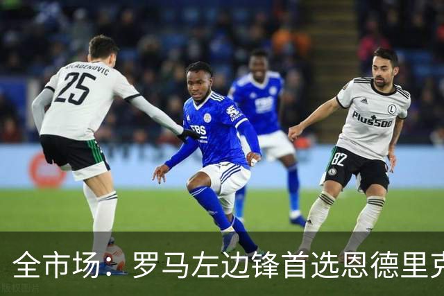 全市场：罗马左边锋首选恩德里克，备选吉滕斯和莱韦林