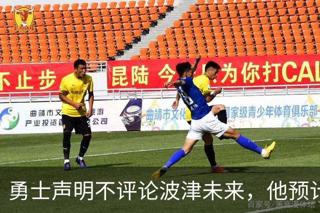 勇士声明不评论波津未来，他预计短期内不会随队