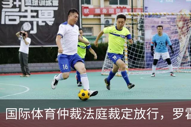 国际体育仲裁法庭裁定放行，罗霍获准出战解放者杯半决赛