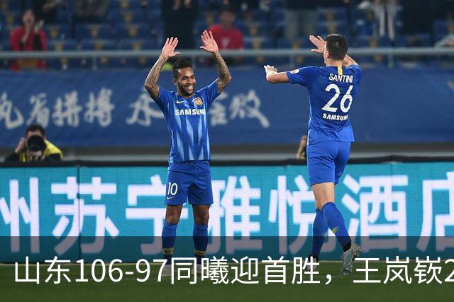 山东106-97同曦迎首胜，王岚嵚27分，郭昊文24分