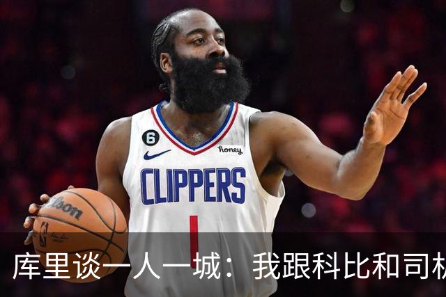 库里谈一人一城：我跟科比&司机聊过 深知长久扛起火炬需要什么
