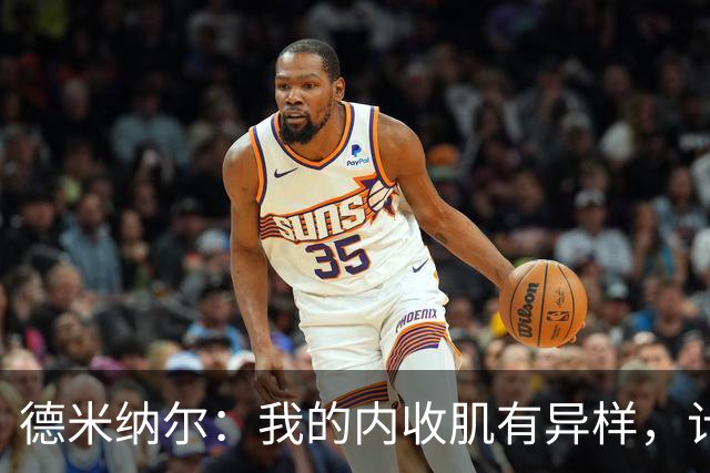 德米纳尔：我的内收肌有异样，计划去上海做扫描检查
