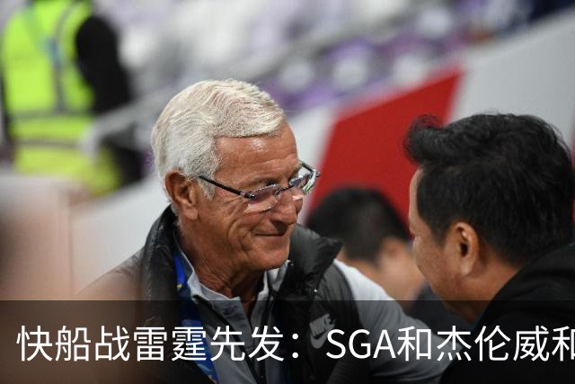 快船战雷霆先发：SGA&杰伦威&切特&哈滕VS加兰&八村塁