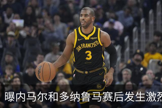 曝内马尔和多纳鲁马赛后发生激烈争吵 差点打起来