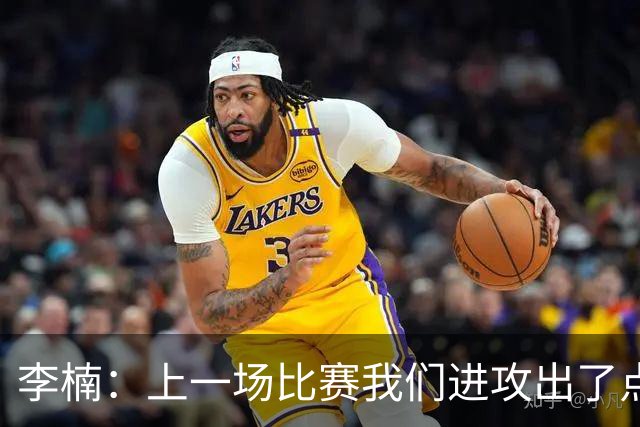李楠：上一场比赛我们进攻出了点问题；广东队阵容更充实了
