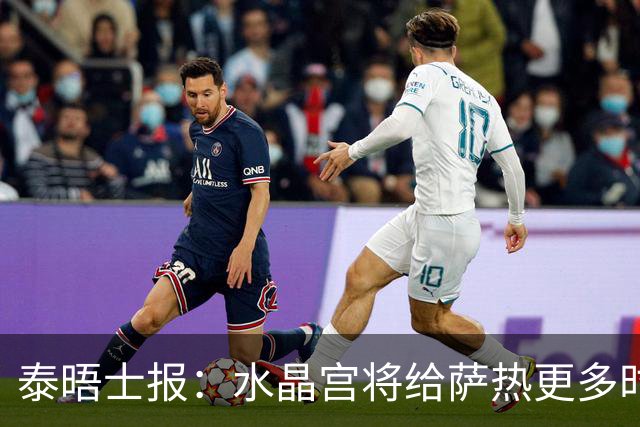 泰晤士报：水晶宫将给萨热更多时间，但要求他改善球队防守