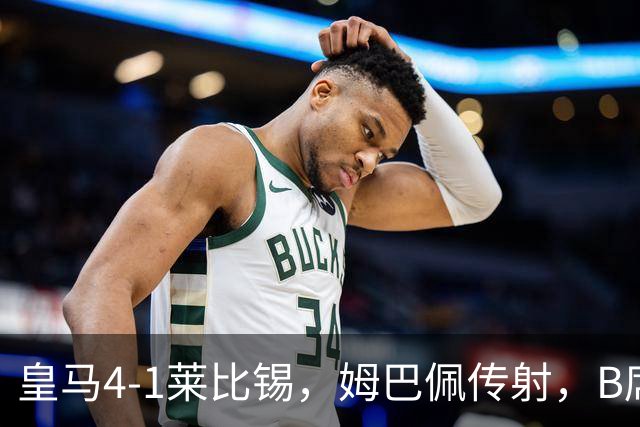 皇马4-1莱比锡，姆巴佩传射，B席迎皇马生涯首球，迪奥曼德破旧主