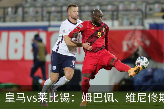 皇马vs莱比锡：姆巴佩、维尼修斯首发，B席、居莱尔出战