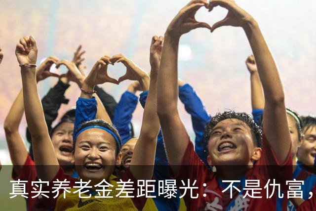 真实养老金差距曝光：不是仇富，是民生需要公道