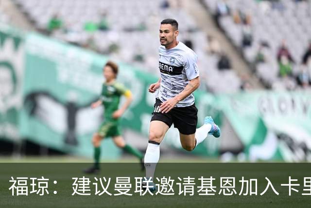 福琼：建议曼联邀请基恩加入卡里克教练组