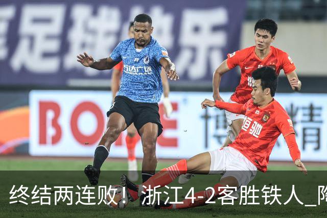 终结两连败！浙江4-2客胜铁人 陶强龙米特里策破门卡多索替补建功