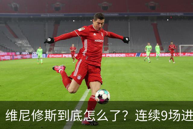 维尼修斯到底怎么了？连续9场进球荒，连过人都不敢尝试了