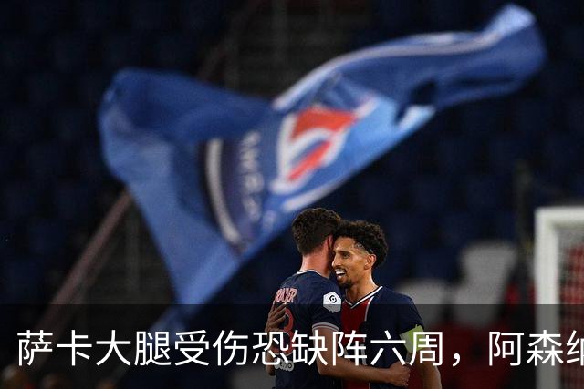 萨卡大腿受伤恐缺阵六周，阿森纳连迎三大硬仗