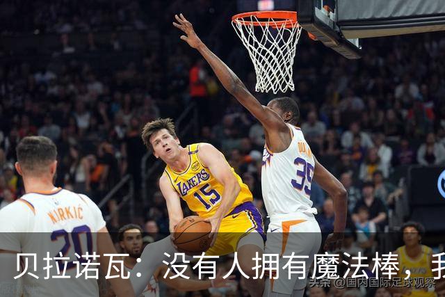 贝拉诺瓦：没有人拥有魔法棒，我们所有人都在全力调整