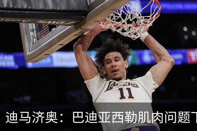 迪马济奥：巴迪亚西勒肌肉问题下场，伤势将接受评估