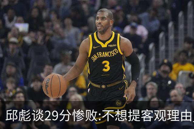 邱彪谈29分惨败:不想提客观理由 是自己没打好