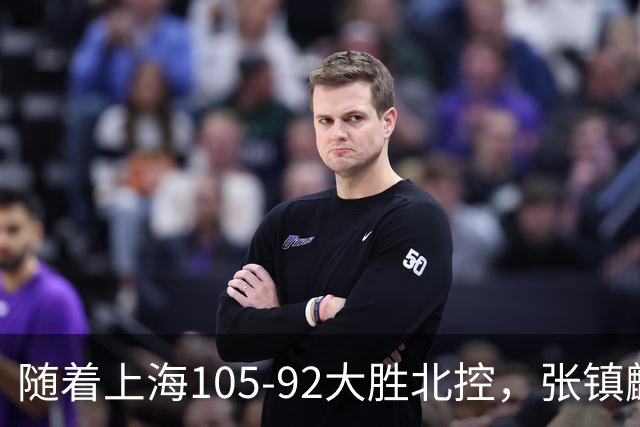 随着上海105-92大胜北控，张镇麟爆砍28分，CBA积分榜：上海第1！