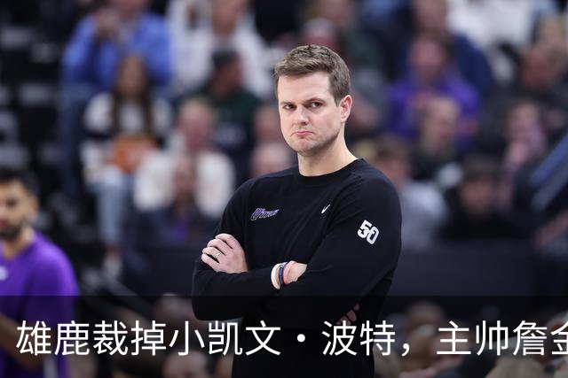 雄鹿裁掉小凯文·波特，主帅詹金斯：这是个艰难决定