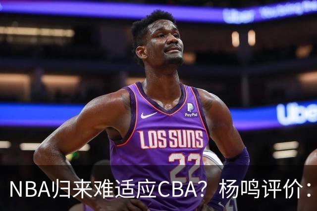 NBA归来难适应CBA？杨鸣评价：他所有选择都是错的！