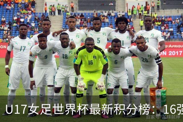 U17女足世界杯最新积分榜：16强出炉！亚洲3队晋级，中国3-2美国