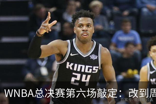 WNBA总决赛第六场敲定：改到周四中午12点半开打