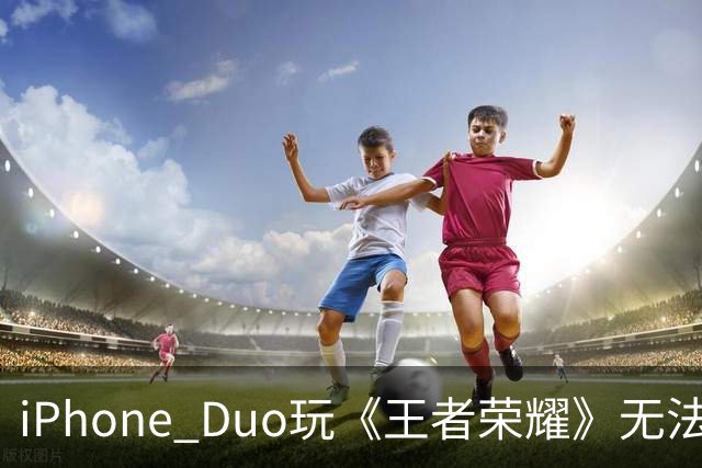 iPhone Duo玩《王者荣耀》无法全屏！大黑边被吐槽广告位招租 李佳琦建议先别买